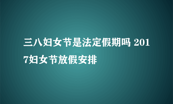 三八妇女节是法定假期吗 2017妇女节放假安排