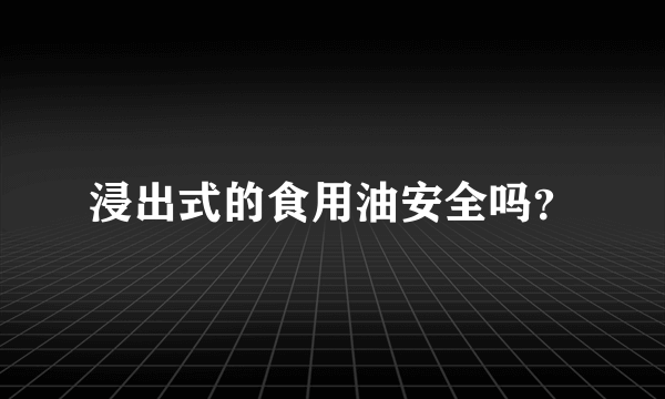 浸出式的食用油安全吗？