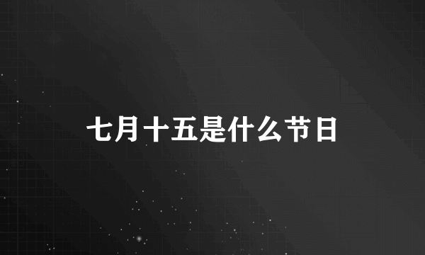 七月十五是什么节日