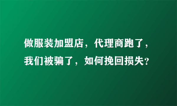 做服装加盟店，代理商跑了，我们被骗了，如何挽回损失？