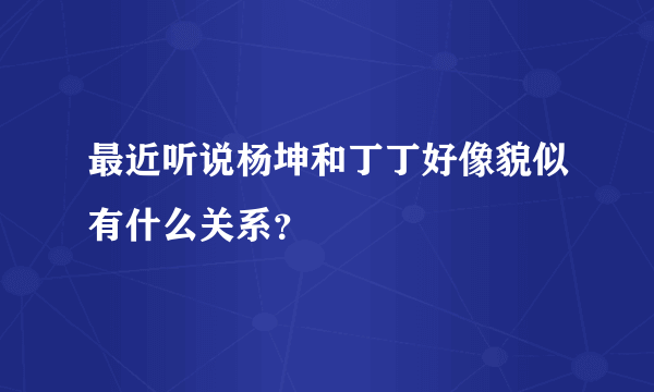 最近听说杨坤和丁丁好像貌似有什么关系？