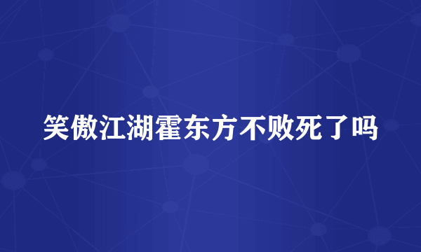 笑傲江湖霍东方不败死了吗