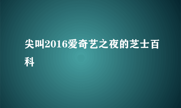 尖叫2016爱奇艺之夜的芝士百科