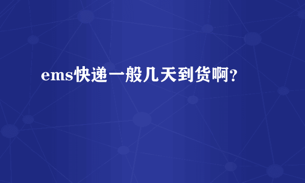 ems快递一般几天到货啊？