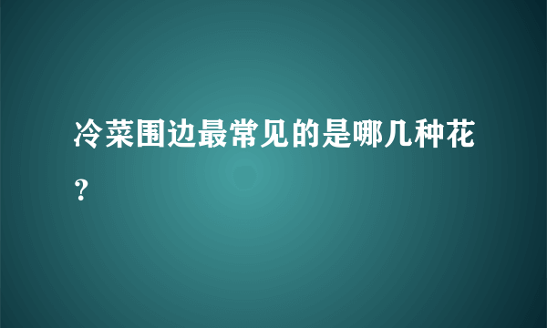 冷菜围边最常见的是哪几种花？