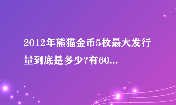 2012年熊猫金币5枚最大发行量到底是多少?有60万,有80万,有20万。区别在哪里?