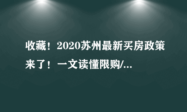 收藏！2020苏州最新买房政策来了！一文读懂限购/限售/贷款的那些事