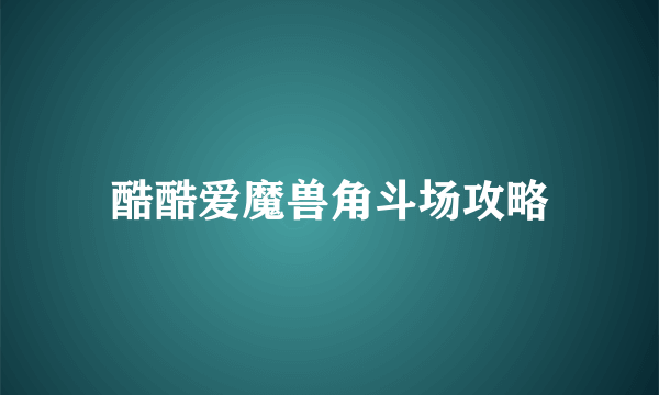 酷酷爱魔兽角斗场攻略