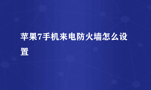 苹果7手机来电防火墙怎么设置