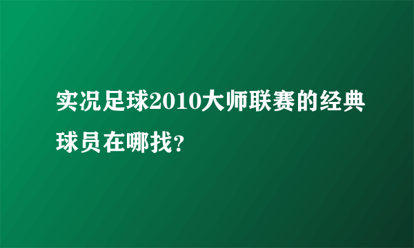 实况足球2010大师联赛的经典球员在哪找？