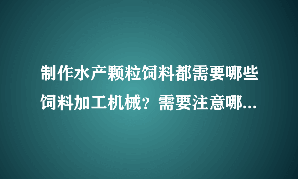 制作水产颗粒饲料都需要哪些饲料加工机械？需要注意哪些步骤？