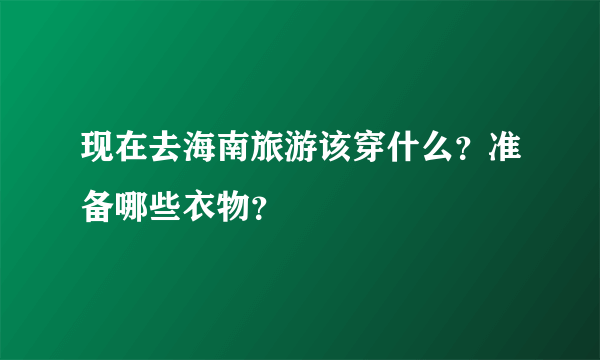 现在去海南旅游该穿什么？准备哪些衣物？