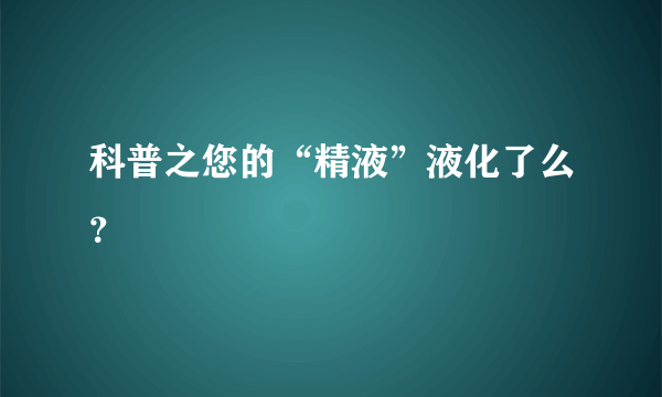 科普之您的“精液”液化了么？