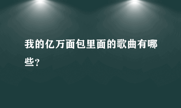 我的亿万面包里面的歌曲有哪些？