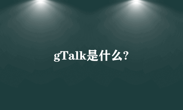 gTalk是什么?