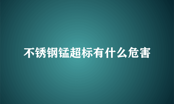 不锈钢锰超标有什么危害