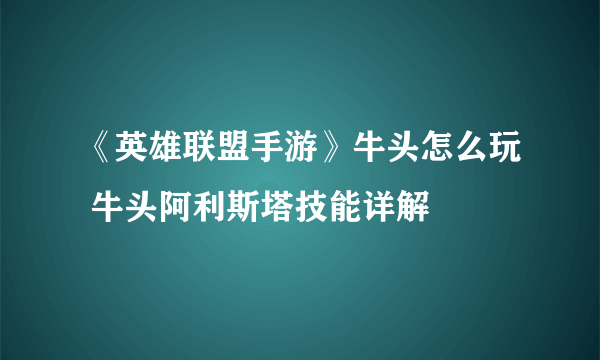 《英雄联盟手游》牛头怎么玩 牛头阿利斯塔技能详解