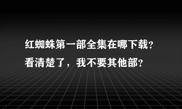 红蜘蛛第一部全集在哪下载？看清楚了，我不要其他部？