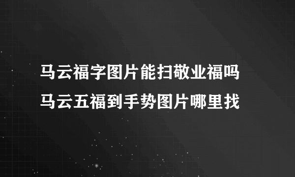 马云福字图片能扫敬业福吗 马云五福到手势图片哪里找