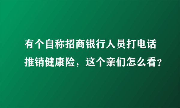 有个自称招商银行人员打电话推销健康险，这个亲们怎么看？