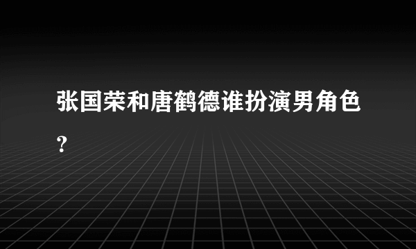 张国荣和唐鹤德谁扮演男角色？