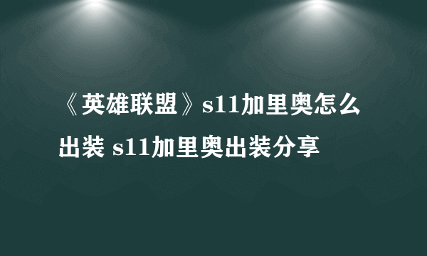 《英雄联盟》s11加里奥怎么出装 s11加里奥出装分享