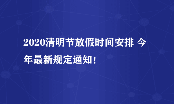 2020清明节放假时间安排 今年最新规定通知！