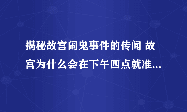 揭秘故宫闹鬼事件的传闻 故宫为什么会在下午四点就准备关门了