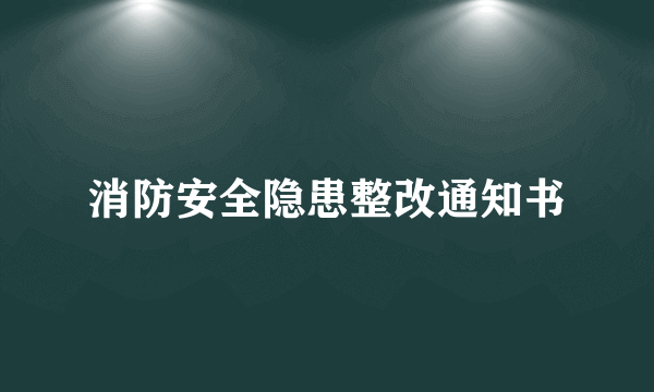 消防安全隐患整改通知书