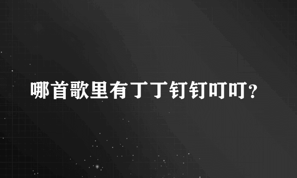 哪首歌里有丁丁钉钉叮叮？