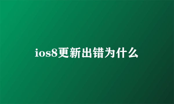 ios8更新出错为什么