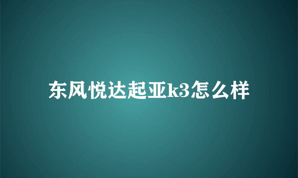 东风悦达起亚k3怎么样