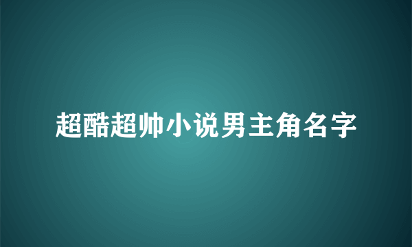 超酷超帅小说男主角名字