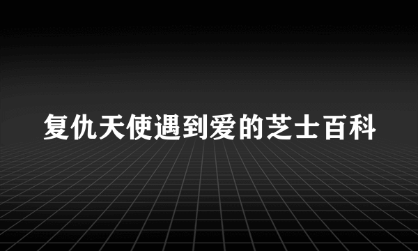 复仇天使遇到爱的芝士百科