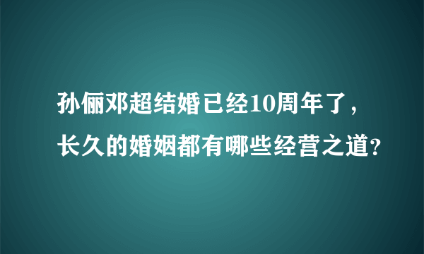 孙俪邓超结婚已经10周年了，长久的婚姻都有哪些经营之道？