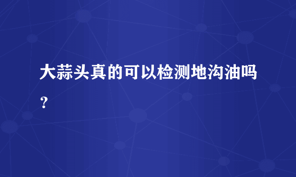 大蒜头真的可以检测地沟油吗？