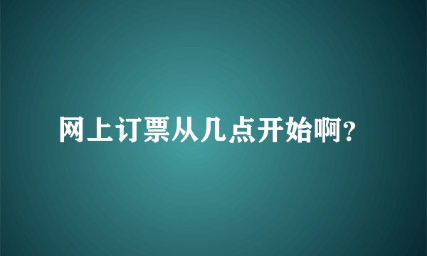 网上订票从几点开始啊？