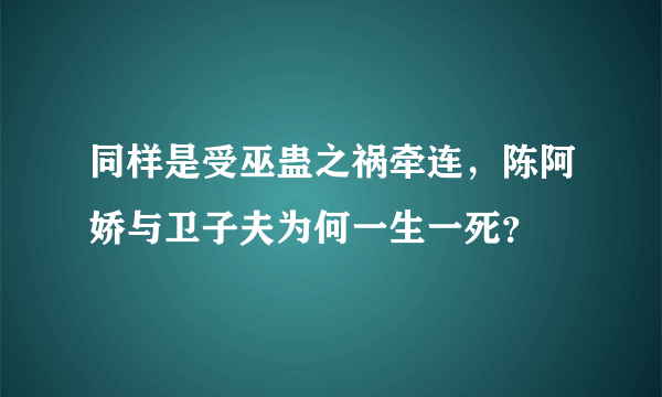 同样是受巫蛊之祸牵连，陈阿娇与卫子夫为何一生一死？