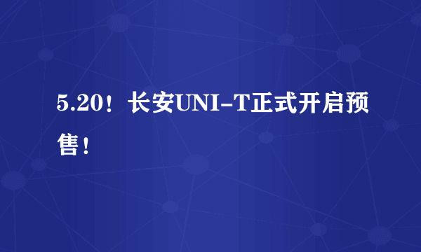 5.20！长安UNI-T正式开启预售！