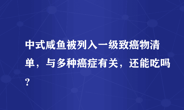 中式咸鱼被列入一级致癌物清单，与多种癌症有关，还能吃吗？