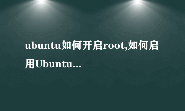 ubuntu如何开启root,如何启用Ubuntu中root帐号