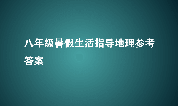 八年级暑假生活指导地理参考答案