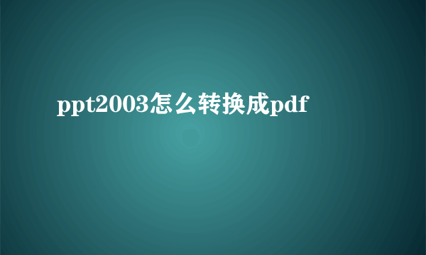 ppt2003怎么转换成pdf