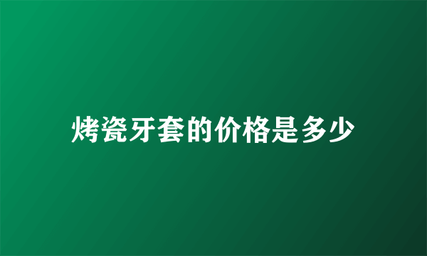 烤瓷牙套的价格是多少