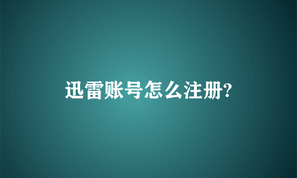 迅雷账号怎么注册?