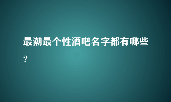 最潮最个性酒吧名字都有哪些？