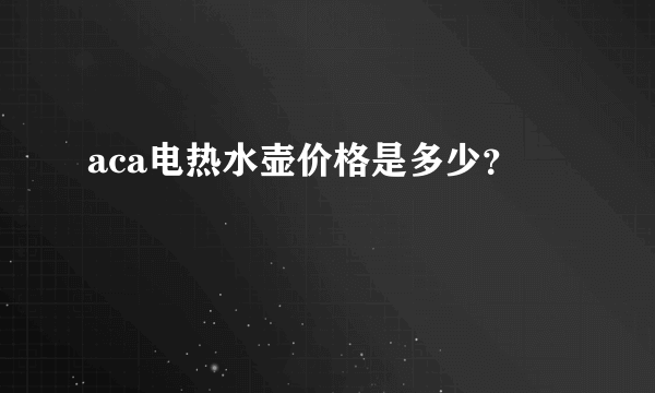 aca电热水壶价格是多少？