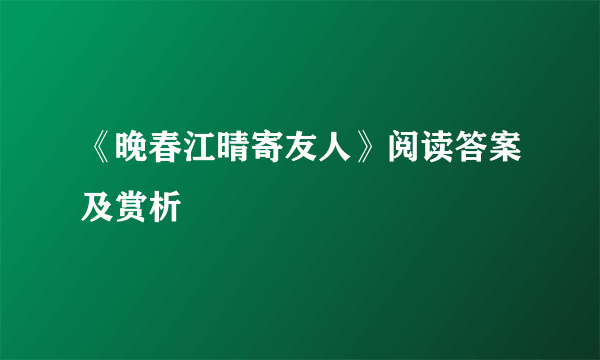 《晚春江晴寄友人》阅读答案及赏析