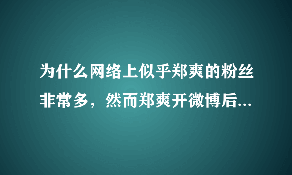 为什么网络上似乎郑爽的粉丝非常多，然而郑爽开微博后粉丝数却非常少？