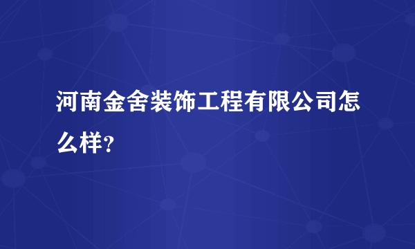 河南金舍装饰工程有限公司怎么样？